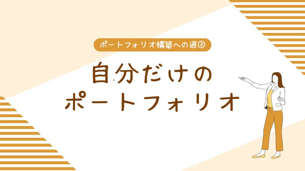 ポートフォリオ構築への道③自分だけのポートフォリオ