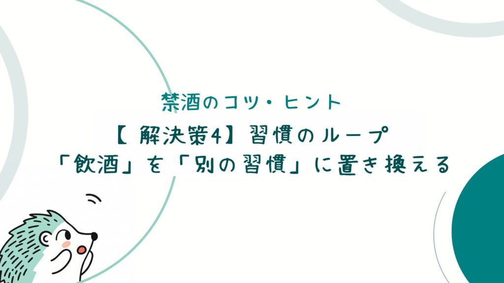 【解決策4】習慣のループ：「飲酒」を「別の習慣」に置き換える