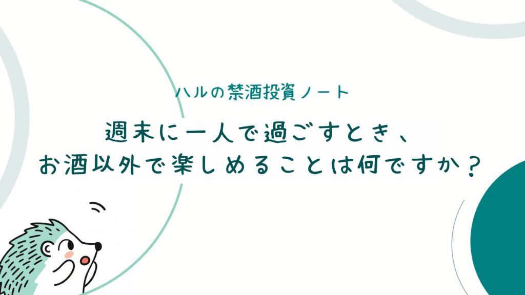 週末に一人で過ごすとき、お酒以外で楽しめることは何ですか？