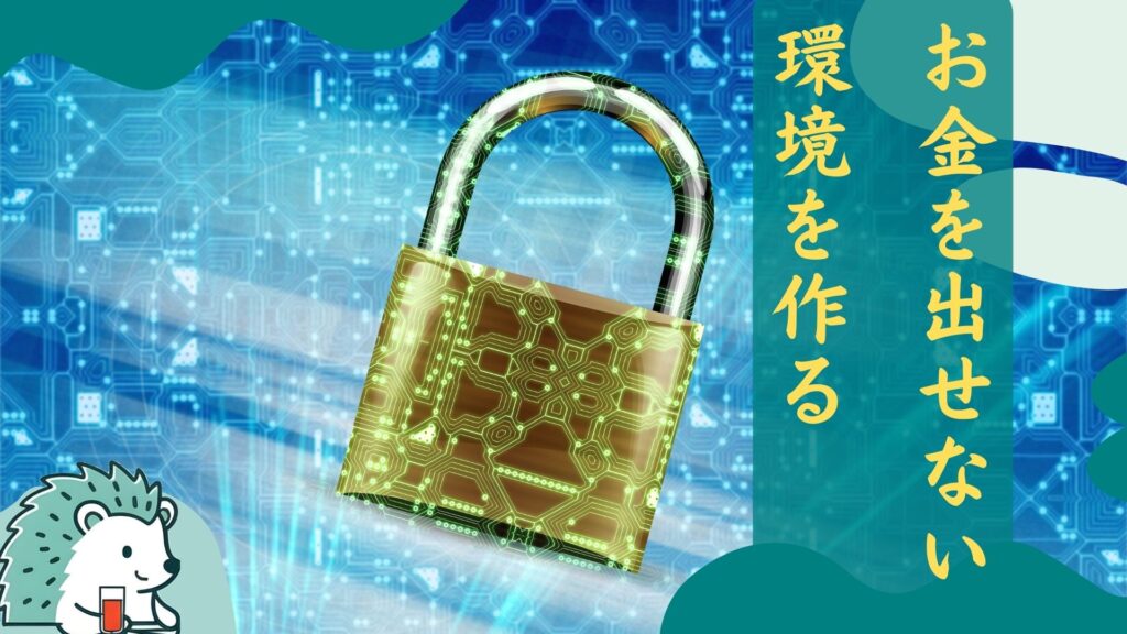 お金を出せない環境を作る