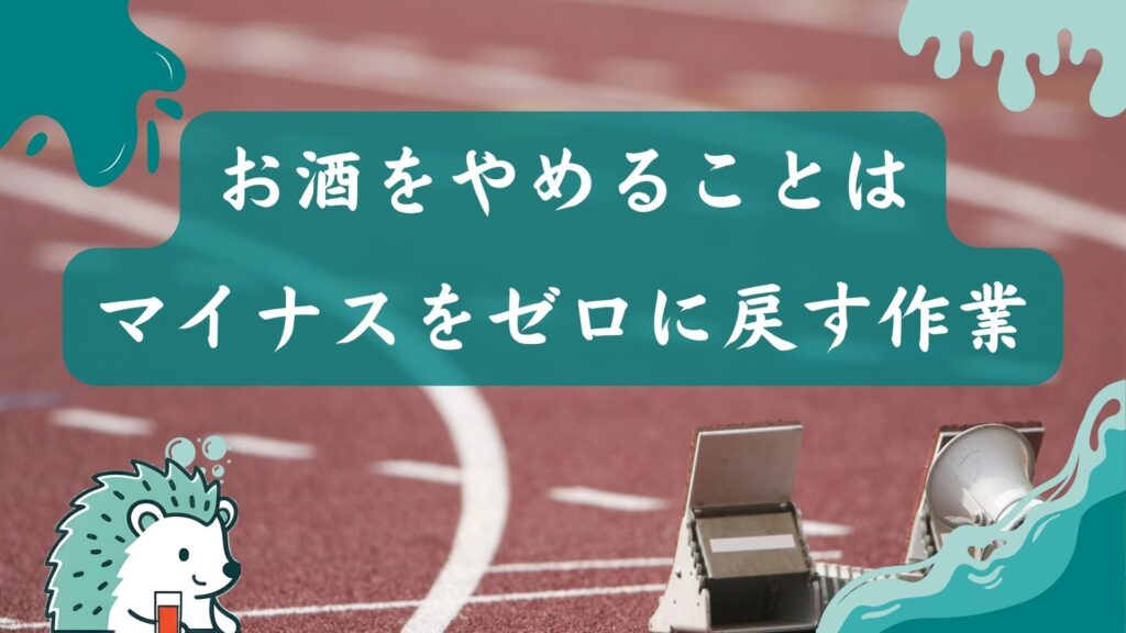 お酒をやめることはマイナスをゼロに戻す作業