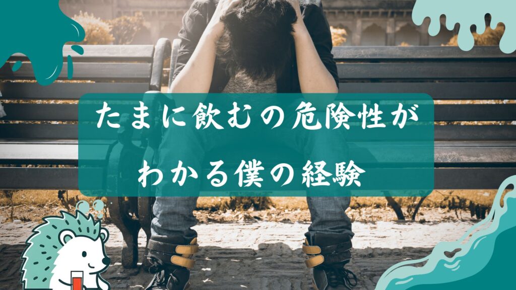 たまに飲むの危険性がわかる僕の経験