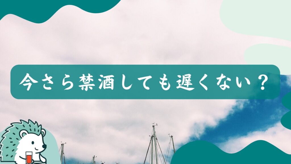 今さら禁酒しても遅くない?