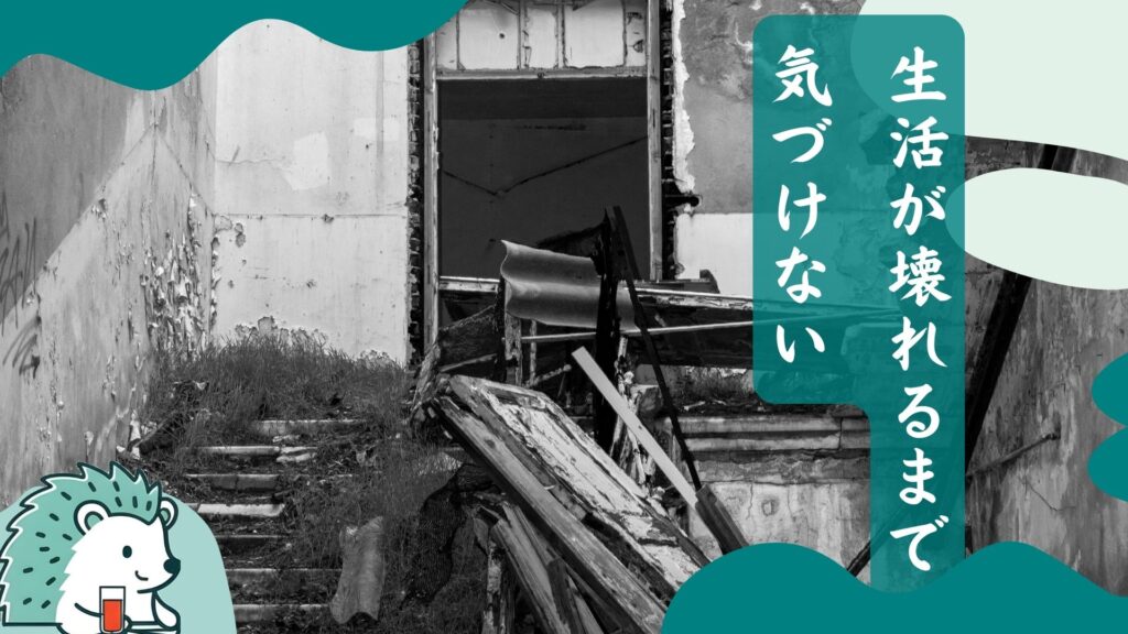 生活が壊れるまで気づけない