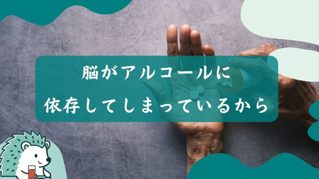 脳がアルコールに依存してしまっているから