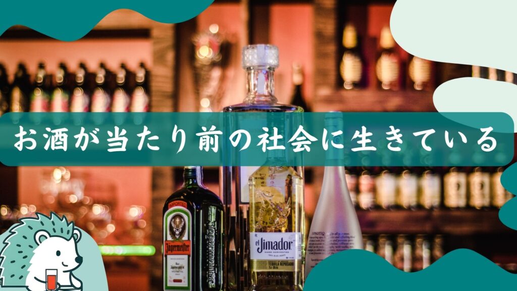 お酒が当たり前の社会に生きている