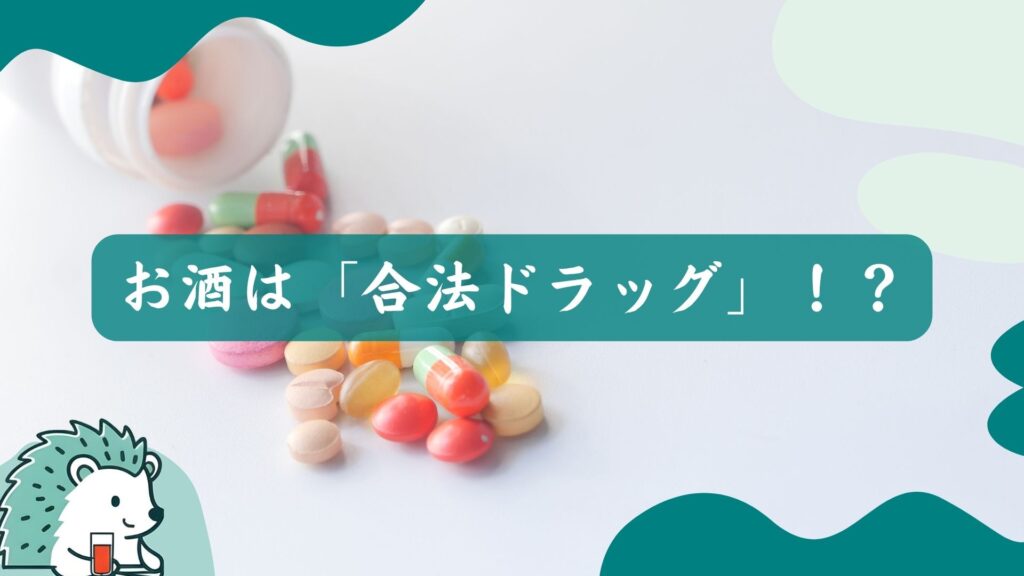 お酒は「合法ドラッグ」！？